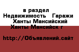  в раздел : Недвижимость » Гаражи . Ханты-Мансийский,Ханты-Мансийск г.